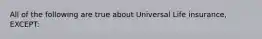 All of the following are true about Universal Life insurance, EXCEPT: