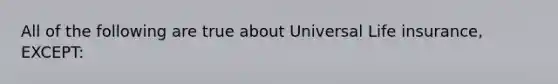 All of the following are true about Universal Life insurance, EXCEPT: