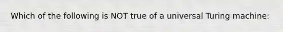 Which of the following is NOT true of a universal Turing machine: