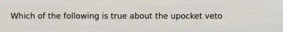 Which of the following is true about the upocket veto