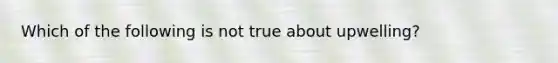 Which of the following is not true about upwelling?