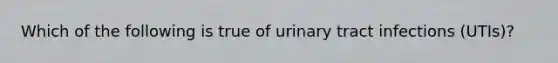 Which of the following is true of urinary tract infections (UTIs)?