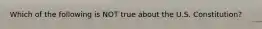 Which of the following is NOT true about the U.S. Constitution?