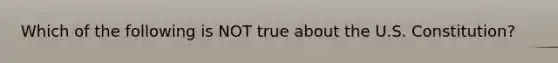 Which of the following is NOT true about the U.S. Constitution?