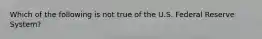 Which of the following is not true of the U.S. Federal Reserve System?