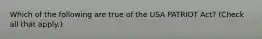 Which of the following are true of the USA PATRIOT Act? (Check all that apply.)