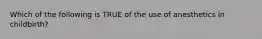 Which of the following is TRUE of the use of anesthetics in childbirth?