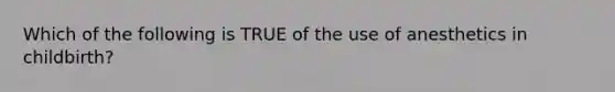 Which of the following is TRUE of the use of anesthetics in childbirth?