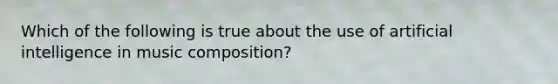 Which of the following is true about the use of artificial intelligence in music composition?