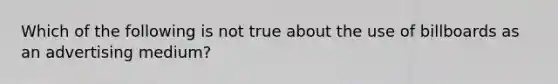 Which of the following is not true about the use of billboards as an advertising medium?