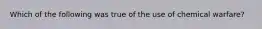 Which of the following was true of the use of chemical warfare?