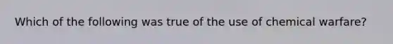 Which of the following was true of the use of chemical warfare?