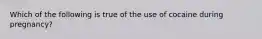 Which of the following is true of the use of cocaine during pregnancy?