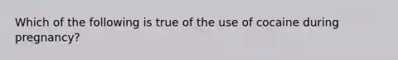 Which of the following is true of the use of cocaine during pregnancy?