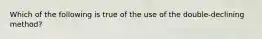 Which of the following is true of the use of the double-declining method?