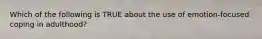 Which of the following is TRUE about the use of emotion-focused coping in adulthood?