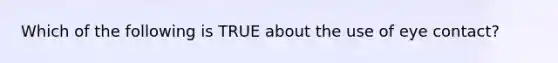 Which of the following is TRUE about the use of eye contact?