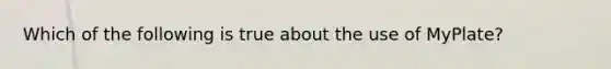 Which of the following is true about the use of MyPlate?