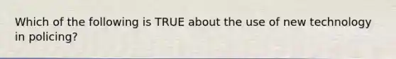 Which of the following is TRUE about the use of new technology in policing?