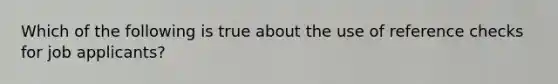 Which of the following is true about the use of reference checks for job applicants?