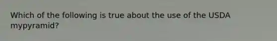 Which of the following is true about the use of the USDA mypyramid?