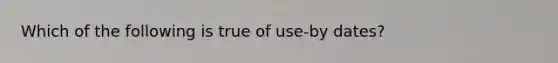 Which of the following is true of use-by dates?