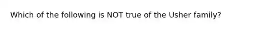 Which of the following is NOT true of the Usher family?