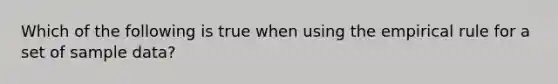 Which of the following is true when using the empirical rule for a set of sample data?