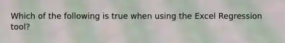 Which of the following is true when using the Excel Regression tool?