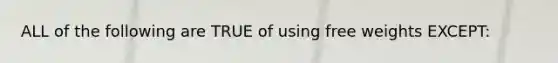 ALL of the following are TRUE of using free weights EXCEPT: