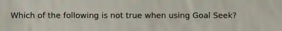 Which of the following is not true when using Goal Seek?