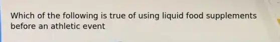Which of the following is true of using liquid food supplements before an athletic event