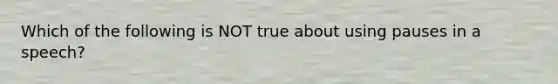 Which of the following is NOT true about using pauses in a speech?