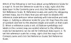 Which of the following is not true about using Reference Scale for a map? A. To set the reference scale for a map, right-click the data layer in the Contents pane and click Set Reference Scale/ Set Reference Scale. B. Reference scales are useful for designing printed maps, but it's likely that you will want to disable this reference scale behavior when working with interactive and web maps. C. Setting a reference scale for your 2D map fixes the size of symbols and text to the desired height and width at that scale. D. When a reference scale is set, all feature symbology and labels in the current map are scaled relative to the reference scale but exceptions can be set for individual data layers. E. To set the reference scale for a map, right-click the map in the Contents pane and click Set Reference Scale/ Set Reference Scale.