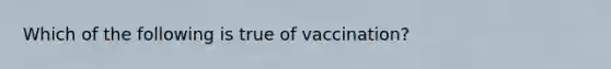 Which of the following is true of vaccination?