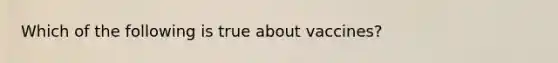 Which of the following is true about vaccines?