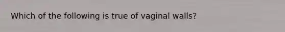 Which of the following is true of vaginal walls?