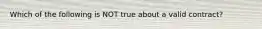 Which of the following is NOT true about a valid​ contract?