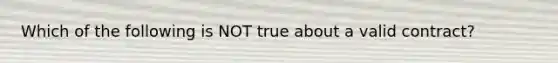 Which of the following is NOT true about a valid​ contract?