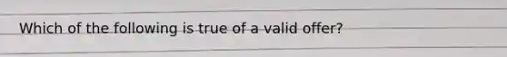 Which of the following is true of a valid offer?