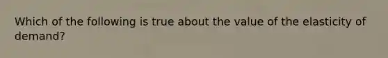 Which of the following is true about the value of the elasticity of demand?