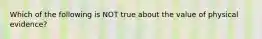 Which of the following is NOT true about the value of physical evidence?