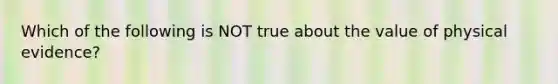 Which of the following is NOT true about the value of physical evidence?