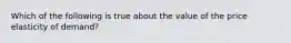 Which of the following is true about the value of the price elasticity of demand?