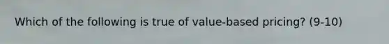 Which of the following is true of value-based pricing? (9-10)