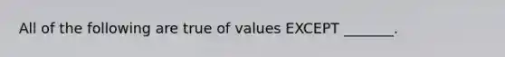 All of the following are true of values EXCEPT​ _______.