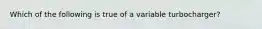 Which of the following is true of a variable​ turbocharger?