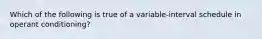 Which of the following is true of a variable-interval schedule in operant conditioning?