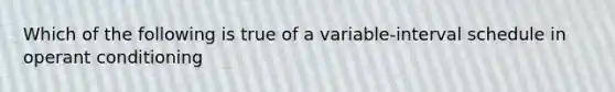 Which of the following is true of a variable-interval schedule in operant conditioning