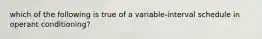 which of the following is true of a variable-interval schedule in operant conditioning?